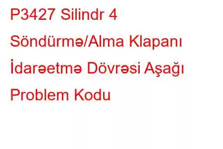 P3427 Silindr 4 Söndürmə/Alma Klapanı İdarəetmə Dövrəsi Aşağı Problem Kodu