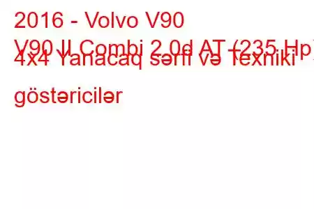 2016 - Volvo V90
V90 II Combi 2.0d AT (235 Hp) 4x4 Yanacaq sərfi və Texniki göstəricilər