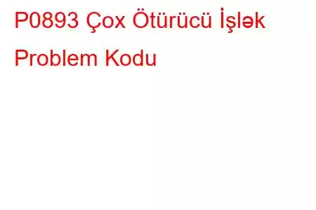 P0893 Çox Ötürücü İşlək Problem Kodu