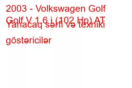 2003 - Volkswagen Golf
Golf V 1.6 i (102 Hp) AT Yanacaq sərfi və texniki göstəricilər