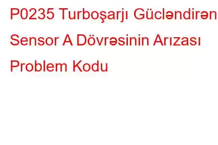 P0235 Turboşarjı Gücləndirən Sensor A Dövrəsinin Arızası Problem Kodu