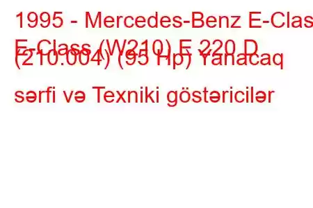 1995 - Mercedes-Benz E-Class
E-Class (W210) E 220 D (210.004) (95 Hp) Yanacaq sərfi və Texniki göstəricilər