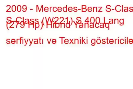 2009 - Mercedes-Benz S-Class
S-Class (W221) S 400 Lang (279 Hp) Hibrid Yanacaq sərfiyyatı və Texniki göstəricilər