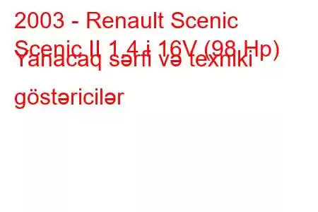 2003 - Renault Scenic
Scenic II 1.4 i 16V (98 Hp) Yanacaq sərfi və texniki göstəricilər