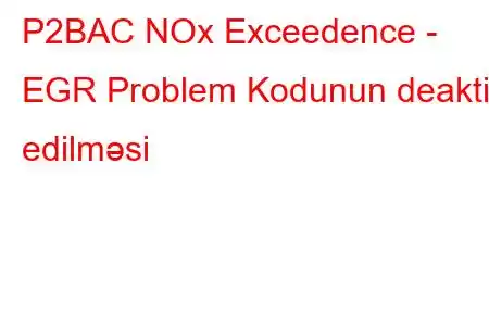 P2BAC NOx Exceedence - EGR Problem Kodunun deaktiv edilməsi