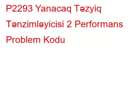 P2293 Yanacaq Təzyiq Tənzimləyicisi 2 Performans Problem Kodu