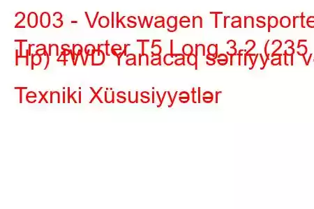 2003 - Volkswagen Transporter
Transporter T5 Long 3.2 (235 Hp) 4WD Yanacaq sərfiyyatı və Texniki Xüsusiyyətlər