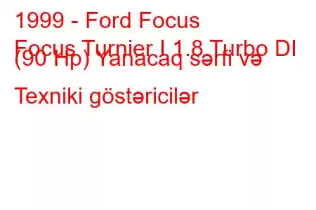 1999 - Ford Focus
Focus Turnier I 1.8 Turbo DI (90 Hp) Yanacaq sərfi və Texniki göstəricilər