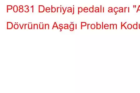 P0831 Debriyaj pedalı açarı 