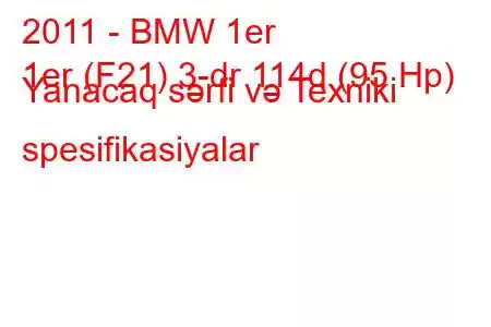 2011 - BMW 1er
1er (F21) 3-dr 114d (95 Hp) Yanacaq sərfi və Texniki spesifikasiyalar