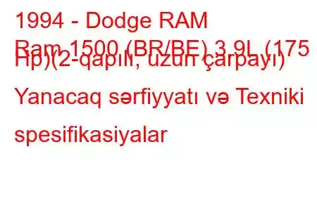 1994 - Dodge RAM
Ram 1500 (BR/BE) 3.9L (175 Hp)(2-qapılı, uzun çarpayı) Yanacaq sərfiyyatı və Texniki spesifikasiyalar