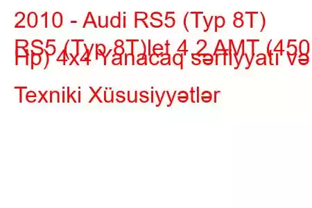 2010 - Audi RS5 (Typ 8T)
RS5 (Typ 8T)let 4.2 AMT (450 Hp) 4x4 Yanacaq sərfiyyatı və Texniki Xüsusiyyətlər