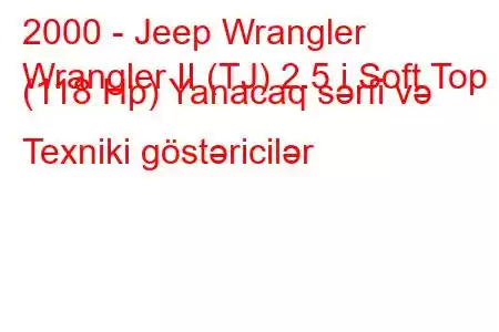 2000 - Jeep Wrangler
Wrangler II (TJ) 2.5 i Soft Top (118 Hp) Yanacaq sərfi və Texniki göstəricilər