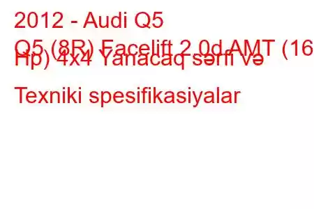 2012 - Audi Q5
Q5 (8R) Facelift 2.0d AMT (163 Hp) 4x4 Yanacaq sərfi və Texniki spesifikasiyalar