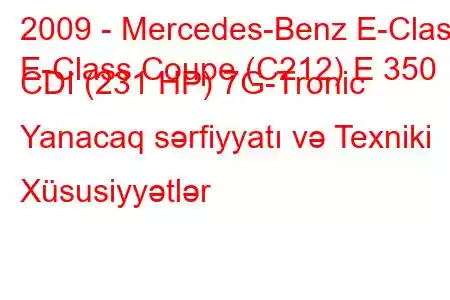 2009 - Mercedes-Benz E-Class
E-Class Coupe (C212) E 350 CDI (231 HP) 7G-Tronic Yanacaq sərfiyyatı və Texniki Xüsusiyyətlər