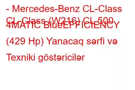 - Mercedes-Benz CL-Class
CL-Class (W216) CL 500 4MATIC BlueEFFICIENCY (429 Hp) Yanacaq sərfi və Texniki göstəricilər