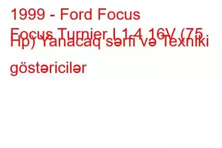 1999 - Ford Focus
Focus Turnier I 1.4 16V (75 Hp) Yanacaq sərfi və Texniki göstəricilər