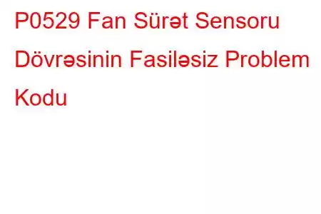 P0529 Fan Sürət Sensoru Dövrəsinin Fasiləsiz Problem Kodu