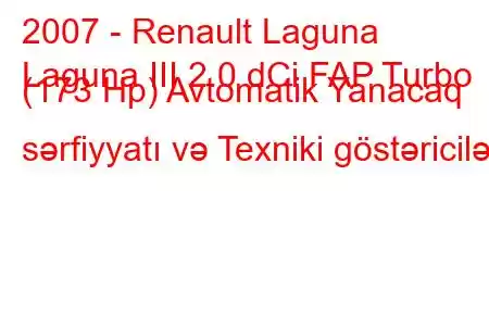 2007 - Renault Laguna
Laguna III 2.0 dCi FAP Turbo (173 Hp) Avtomatik Yanacaq sərfiyyatı və Texniki göstəricilər