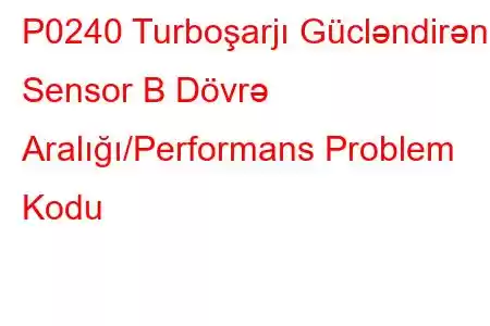 P0240 Turboşarjı Gücləndirən Sensor B Dövrə Aralığı/Performans Problem Kodu