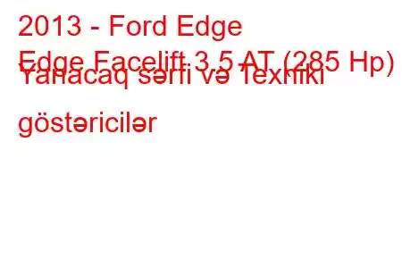 2013 - Ford Edge
Edge Facelift 3.5 AT (285 Hp) Yanacaq sərfi və Texniki göstəricilər