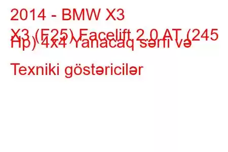 2014 - BMW X3
X3 (F25) Facelift 2.0 AT (245 Hp) 4x4 Yanacaq sərfi və Texniki göstəricilər