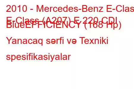 2010 - Mercedes-Benz E-Class
E-Class (A207) E 220 CDI BlueEFFICIENCY (168 Hp) Yanacaq sərfi və Texniki spesifikasiyalar