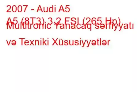 2007 - Audi A5
A5 (8T3) 3.2 FSI (265 Hp) Multitronic Yanacaq sərfiyyatı və Texniki Xüsusiyyətlər