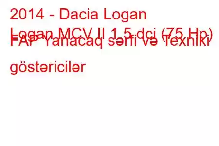 2014 - Dacia Logan
Logan MCV II 1.5 dci (75 Hp) FAP Yanacaq sərfi və Texniki göstəricilər