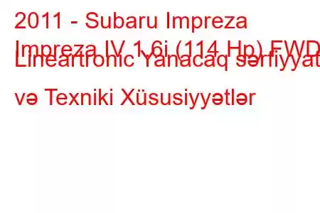 2011 - Subaru Impreza
Impreza IV 1.6i (114 Hp) FWD Lineartronic Yanacaq sərfiyyatı və Texniki Xüsusiyyətlər