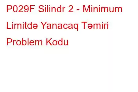 P029F Silindr 2 - Minimum Limitdə Yanacaq Təmiri Problem Kodu