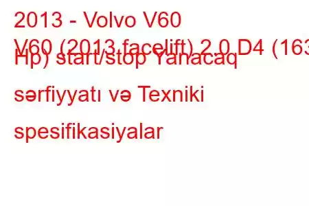 2013 - Volvo V60
V60 (2013 facelift) 2.0 D4 (163 Hp) start/stop Yanacaq sərfiyyatı və Texniki spesifikasiyalar