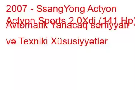 2007 - SsangYong Actyon
Actyon Sports 2.0Xdi (141 Hp) Avtomatik Yanacaq sərfiyyatı və Texniki Xüsusiyyətlər