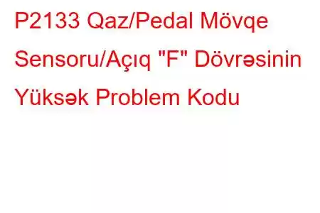 P2133 Qaz/Pedal Mövqe Sensoru/Açıq 