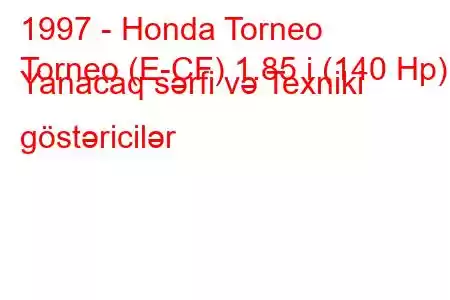 1997 - Honda Torneo
Torneo (E-CF) 1.85 i (140 Hp) Yanacaq sərfi və Texniki göstəricilər