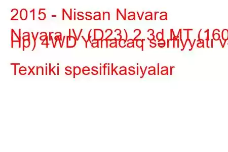 2015 - Nissan Navara
Navara IV (D23) 2.3d MT (160 Hp) 4WD Yanacaq sərfiyyatı və Texniki spesifikasiyalar