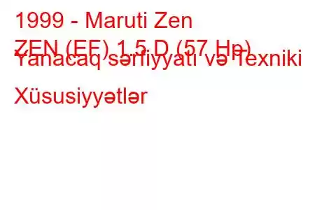 1999 - Maruti Zen
ZEN (EF) 1.5 D (57 Hp) Yanacaq sərfiyyatı və Texniki Xüsusiyyətlər