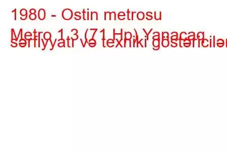 1980 - Ostin metrosu
Metro 1.3 (71 Hp) Yanacaq sərfiyyatı və texniki göstəricilər