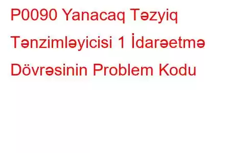 P0090 Yanacaq Təzyiq Tənzimləyicisi 1 İdarəetmə Dövrəsinin Problem Kodu