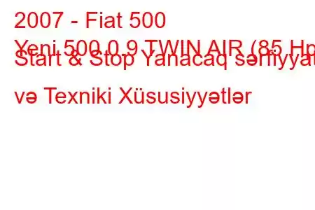 2007 - Fiat 500
Yeni 500 0.9 TWIN AIR (85 Hp) Start & Stop Yanacaq sərfiyyatı və Texniki Xüsusiyyətlər