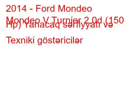 2014 - Ford Mondeo
Mondeo V Turnier 2.0d (150 Hp) Yanacaq sərfiyyatı və Texniki göstəricilər