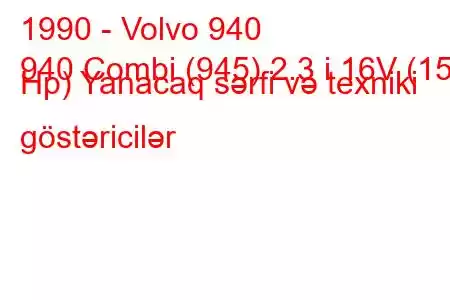 1990 - Volvo 940
940 Combi (945) 2.3 i 16V (155 Hp) Yanacaq sərfi və texniki göstəricilər