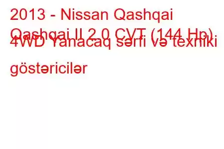 2013 - Nissan Qashqai
Qashqai II 2.0 CVT (144 Hp) 4WD Yanacaq sərfi və texniki göstəricilər