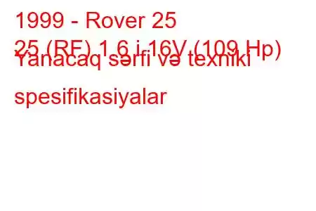 1999 - Rover 25
25 (RF) 1.6 i 16V (109 Hp) Yanacaq sərfi və texniki spesifikasiyalar