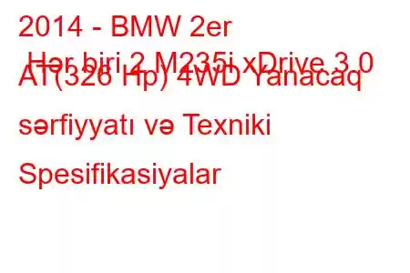 2014 - BMW 2er Hər biri 2 M235i xDrive 3.0 AT(326 Hp) 4WD Yanacaq sərfiyyatı və Texniki Spesifikasiyalar