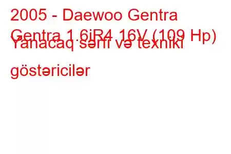 2005 - Daewoo Gentra
Gentra 1.6iR4 16V (109 Hp) Yanacaq sərfi və texniki göstəricilər