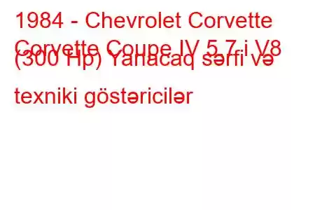 1984 - Chevrolet Corvette
Corvette Coupe IV 5.7 i V8 (300 Hp) Yanacaq sərfi və texniki göstəricilər