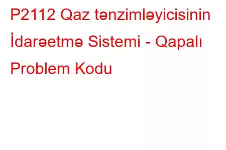 P2112 Qaz tənzimləyicisinin İdarəetmə Sistemi - Qapalı Problem Kodu