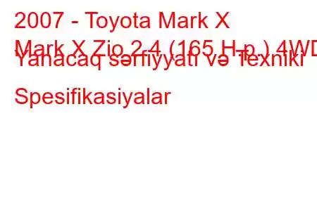 2007 - Toyota Mark X
Mark X Zio 2.4 (165 H.p.) 4WD Yanacaq sərfiyyatı və Texniki Spesifikasiyalar