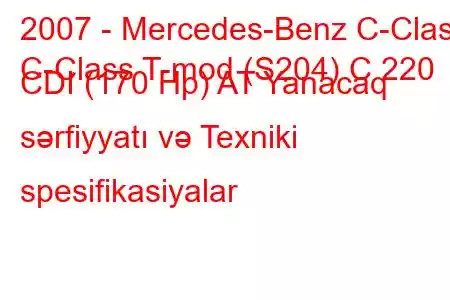 2007 - Mercedes-Benz C-Class
C-Class T-mod (S204) C 220 CDI (170 Hp) AT Yanacaq sərfiyyatı və Texniki spesifikasiyalar